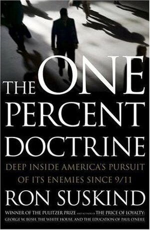 The One Percent Doctrine: Deep Inside America's Pursuit of Its Enemies Since 9/11 by Ron Suskind