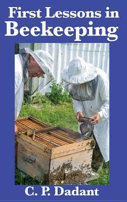 First Lessons in Beekeeping: Complete and Unabridged by C. P. Dadant