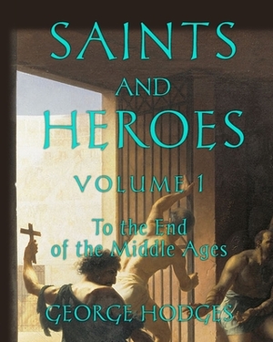 Saints and Heroes Volume I by George Hodges