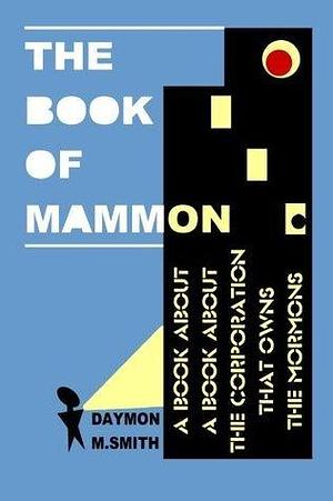 The Book of Mammon: A Book About A Book About The Corporation That Owns The Mormons by Daymon M. Smith, Daymon M. Smith