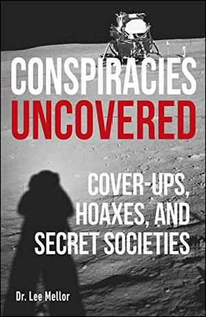 Conspiracies Uncovered: Cover-ups, Hoaxes and Secret Societies by Lee Mellor