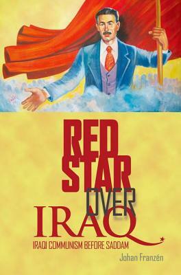 Red Star Over Iraq: Iraqi Communism Before Saddam by Johan Franzen