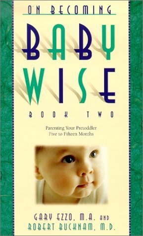 On Becoming Baby Wise Book Two: Parenting Your Pretoddler Five to Fifteen Months by Gary Ezzo, Robert Bucknam