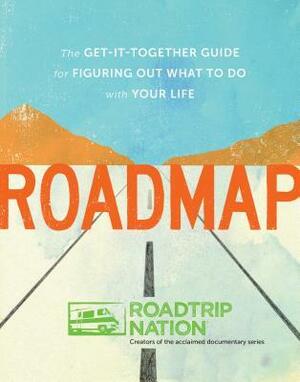 Roadmap: The Get-It-Together Guide for Figuring Out What to Do with Your Life by Brian McAllister, Nathan Gebhard, Roadtrip Nation, Mike Marriner