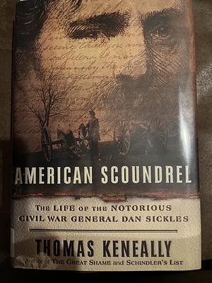 American Scoundrel: The Life of the Notorious Civil War General Dan Sickles by Thomas Keneally