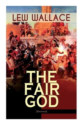 The Fair God (Illustrated): The Last of the 'Tzins - Historical Novel about the Conquest of Mexico by Eric Pape, Lew Wallace