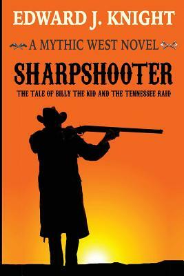 Sharpshooter: The Tale of Billy the Kid and the Tennessee Raid by Edward J. Knight