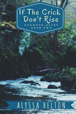 If the Crick Don't Rise: A Dogwood Alley Story by Alyssa Helton