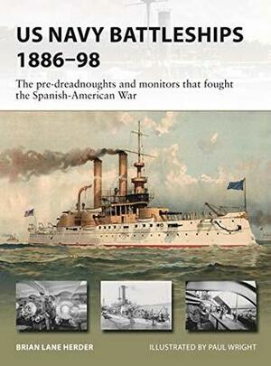 US Navy Battleships 1886–98: The pre-dreadnoughts and monitors that fought the Spanish-American War by Felipe Rodríguez, Brian Lane Herder, Paul Wright, Alan Gilliland