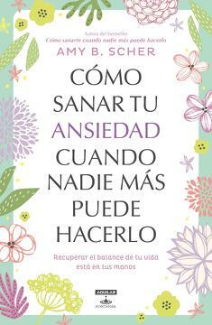 Cómo sanar tu ansiedad cuando nadie más puede hacerlo: Recuperar el balance de tu vida está en tus manos by Amy B. Scher