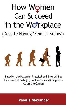 How Women Can Succeed in the Workplace (Despite Having "Female Brains") by Valerie Alexander