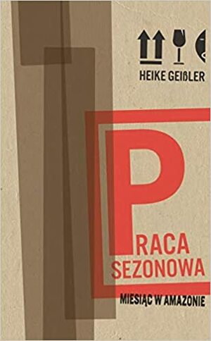 Praca sezonowa. Miesiąc w Amazonie by Heike Geißler