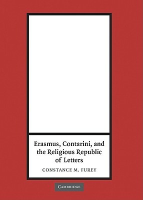 Erasmus, Contarini, and the Religious Republic of Letters by Constance M. Furey
