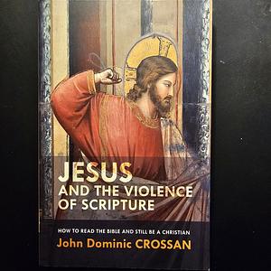 Jesus and the Violence of Scripture: How to Read the Bible and Still Be a Christian by John Dominic Crossan