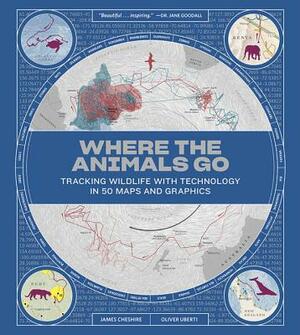 Where the Animals Go: Tracking Wildlife with Technology in 50 Maps and Graphics by Oliver Uberti, James Cheshire