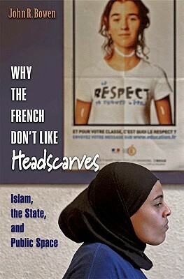 Why the French Don't Like Headscarves: Islam, the State, and Public Space by John R. Bowen