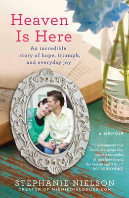 Heaven Is Here: An Incredible Story of Hope, Triumph, and Everyday Joy by Stephanie Nielson