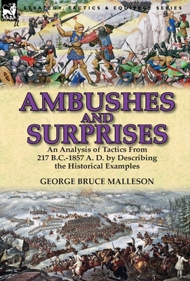 Ambushes and Surprises: An Analysis of Tactics from 217 B.C.-1857 A. D. by Describing the Historical Examples by George Bruce Malleson