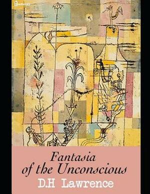 Fantasia of the Unconscious: A Fantastic Story of Human Sexuality (Annotated) By David Herbert Lawrence. by D.H. Lawrence