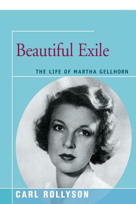 Beautiful Exile: The Life of Martha Gellhorn by Carl Rollyson