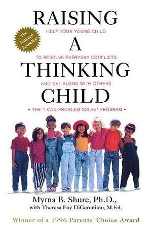 Raising a Thinking Child: Help Your Young Child to Resolve Everyday Conflicts and Get Along with Others by Myrna B. Shure, Myrna B. Shure, Theresa Foy DiGeronimo