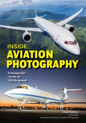 Inside Aviation Photography: Techniques for in the Air & on the Ground by Chad Slattery