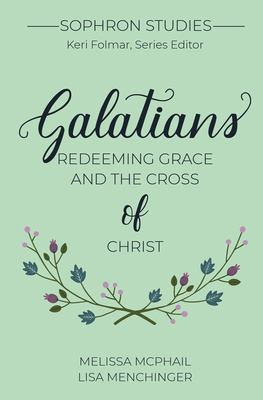 Galatians: Redeeming Grace and the Cross of Christ by Lisa Menchinger, Melissa McPhail