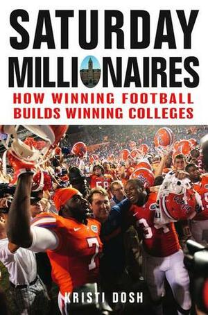 Saturday Millionaires: How Winning Football Builds Winning Colleges by Kristi Dosh