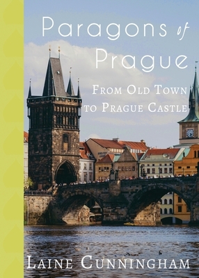 Paragons of Prague: From Old Town to Prague Castle by Laine Cunningham