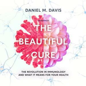 The Beautiful Cure: The Revolution in Immunology and What It Means for Your Health by Daniel M. Davis