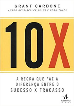 10X: a Regra que faz a Diferença Entre o Sucesso x Fracasso by Grant Cardone