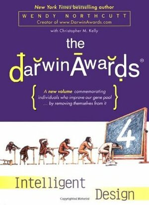The Darwin Awards 4: Intelligent Design by Wendy Northcutt, Christopher M. Kelly