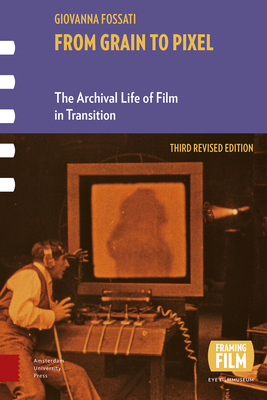 From Grain to Pixel: The Archival Life of Film in Transition, Third Revised Edition by Giovanna Fossati