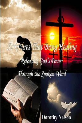 Scriptures That Bring Healing: Releasing God's Power Through the Spoken Word by Dorothy a. Nelson