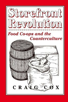 Storefront Revolution: Food Co-ops and the Counterculture by Craig Cox