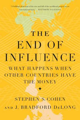 The End of Influence: What Happens When Other Countries Have the Money by Stephen S. Cohen, J. Bradford DeLong