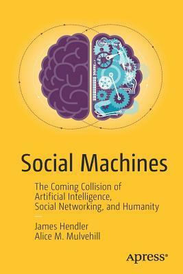 Social Machines: The Coming Collision of Artificial Intelligence, Social Networking, and Humanity by James Hendler