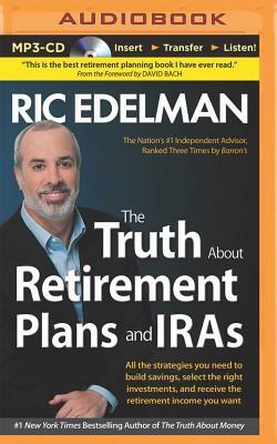 The Truth about Retirement Plans and IRAs: All the Strategies You Need to Build Savings, Select the Right Investments, and Receive the Retirement Inco by Ric Edelman