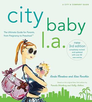 City Baby L.A., 3rd Edition: The Ultimate Guide for Los Angeles Parents, from Pregnancy to Preschool by Lisa Rocchio, Linda Meadow