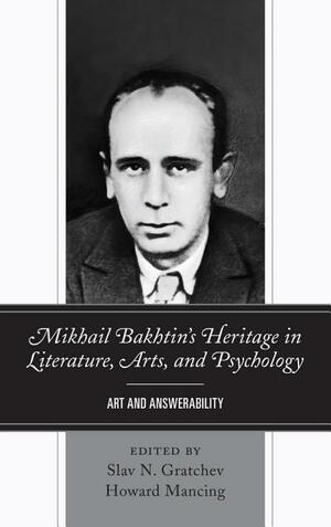 Mikhail Bakhtin's Heritage in Literature, Arts, and Psychology: Art and Answerability by Andres Hayes, James Cresswell, YUMI TANAKA, Greg M. Nielsen, Margarita Marinova, Slav N. Gratchev, Michael Eskin, Ricardo Castells, Pablo Jos Carvajal Pedraza, Steven Mills, Howard Mancing, Yelena Mazour-Matusevich, Dick Mccaw, Brian M Phillips, Melissa Garr, Michael E. Gardiner, Victor Fet