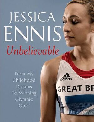 Unbelievable: From My Childhood Dreams To Winning Olympic Gold by Jessica Ennis, Rick Broadbent