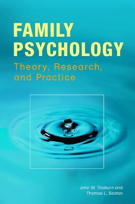 Family Psychology: Theory, Research, and Practice by John W. Thoburn, Thomas L. Sexton