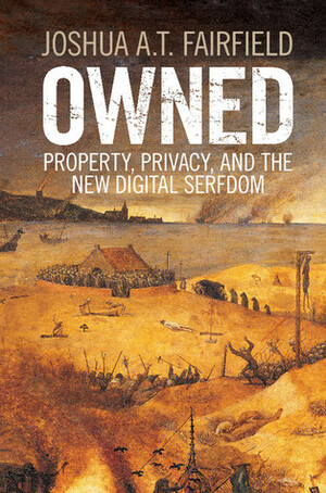 Owned: Property, Privacy, and the New Digital Serfdom by Joshua A T Fairfield