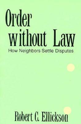 Order Without Law: How Neighbors Settle Disputes by Robert C. Ellickson