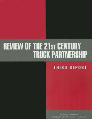 Review of the 21st Century Truck Partnership: Third Report by Division on Engineering and Physical Sci, National Academies of Sciences Engineeri, Board on Energy and Environmental System