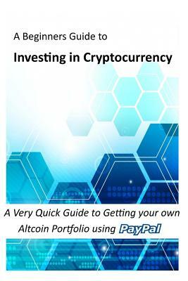 Investing in Cryptocurrency: A Very Quick Guide to Getting your own Altcoin Portfolio using Paypal by Ashley