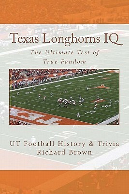 Texas Longhorns IQ: The Ultimate Test of True Fandom (UT Football History & Trivia) by Richard Brown