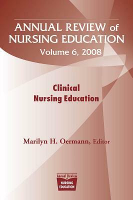 Annual Review of Nursing Education, Volume 6, 2008: Clinical Nursing Education by 