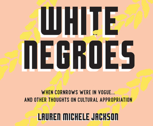 White Negroes: When Cornrows Were in Vogue ... and Other Thoughts on Cultural Appropriation by Lauren Michele Jackson