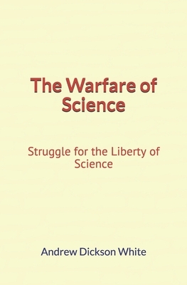 The Warfare of Science: Struggle for the Liberty of Science by Andrew Dickson White